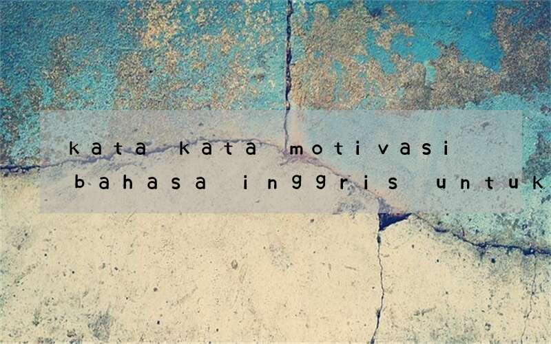 kata kata motivasi bahasa inggris untuk pelajar yang singkat